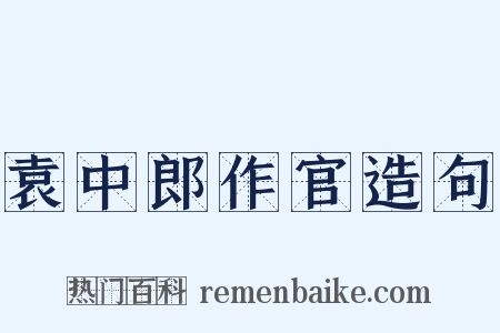 袁中郎作官造句是什么意思的图片
